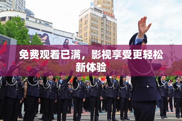 免费观看已满，影视享受更轻松新体验