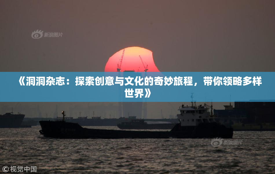 《洞洞杂志：探索创意与文化的奇妙旅程，带你领略多样世界》