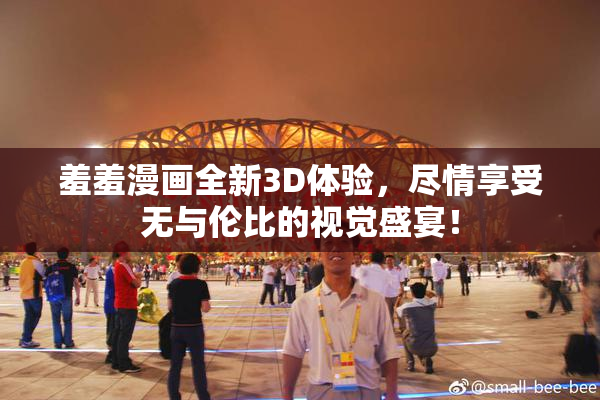 羞羞漫画全新3D体验，尽情享受无与伦比的视觉盛宴！