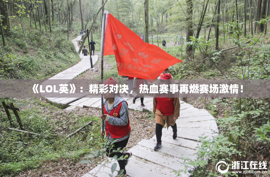 《LOL英》：精彩对决，热血赛事再燃赛场激情！