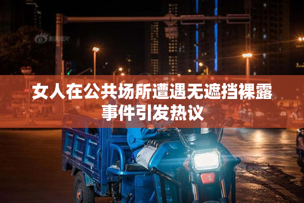 女人在公共场所遭遇无遮挡裸露事件引发热议