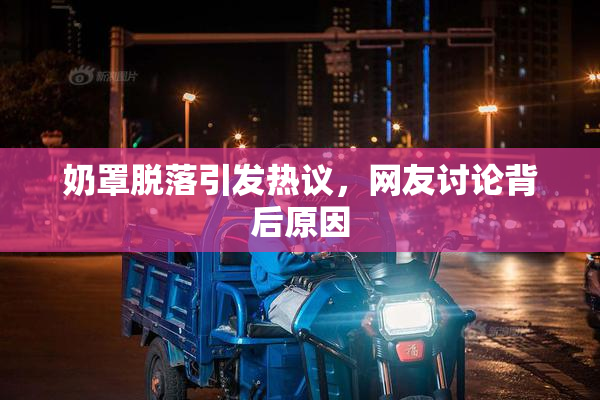 奶罩脱落引发热议，网友讨论背后原因
