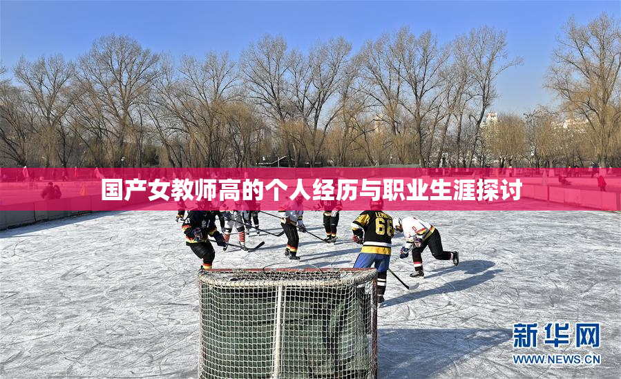 国产女教师高的个人经历与职业生涯探讨