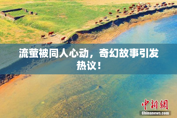 流萤被同人心动，奇幻故事引发热议！