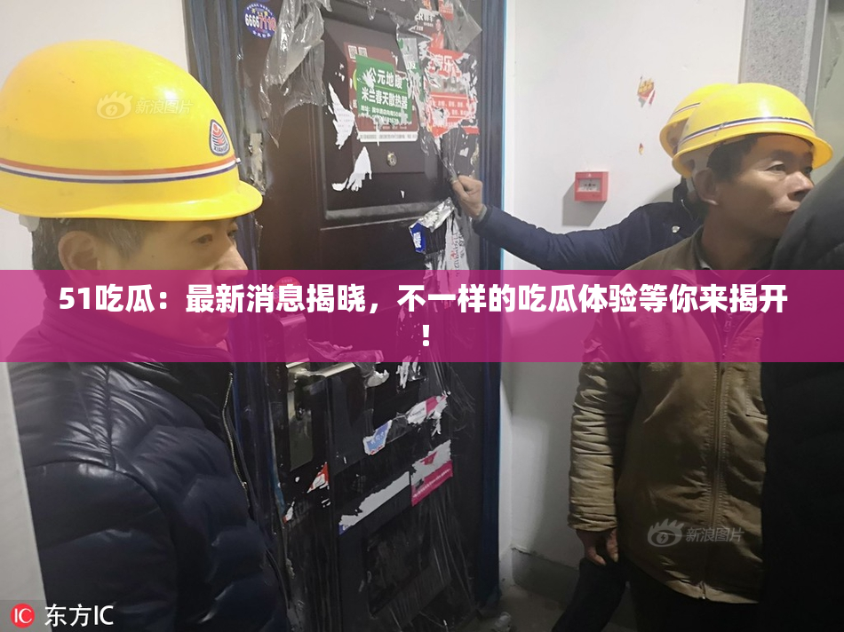 51吃瓜：最新消息揭晓，不一样的吃瓜体验等你来揭开！
