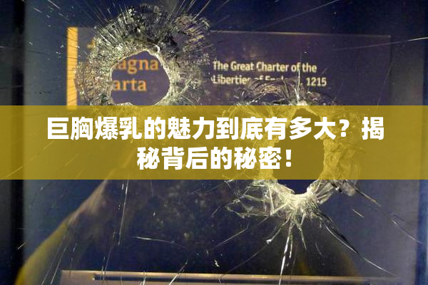 巨胸爆乳的魅力到底有多大？揭秘背后的秘密！