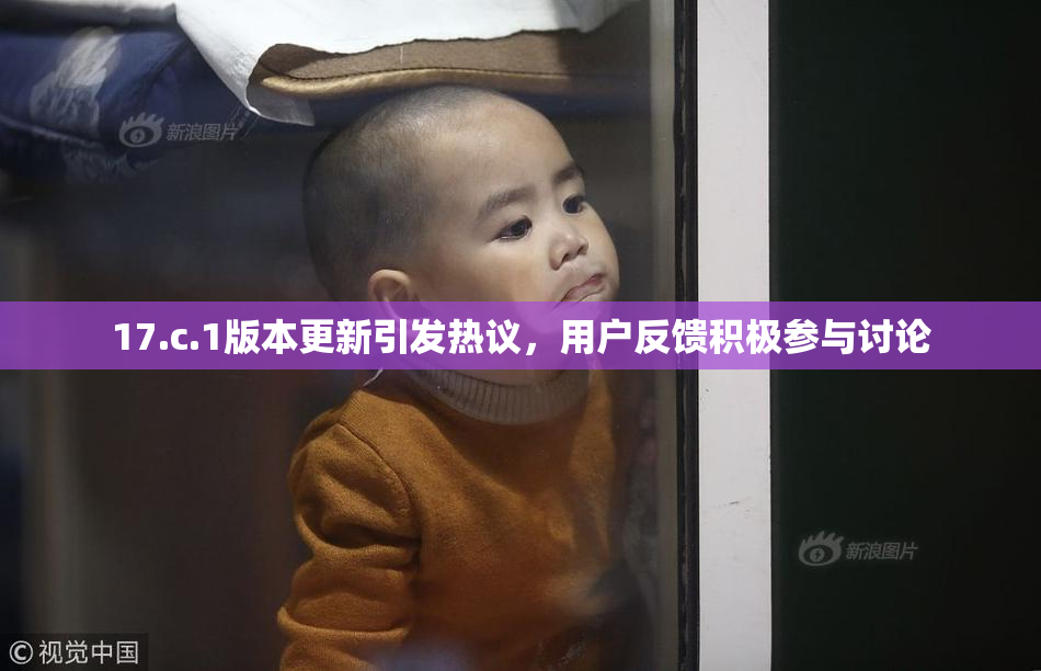 17.c.1版本更新引发热议，用户反馈积极参与讨论