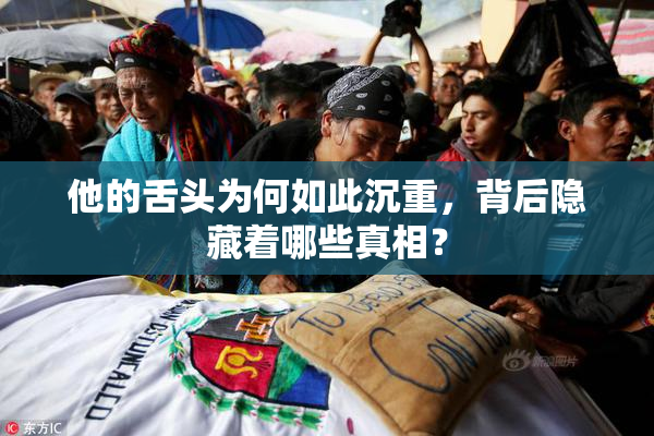 他的舌头为何如此沉重，背后隐藏着哪些真相？