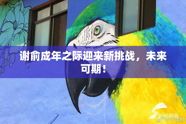 谢俞成年之际迎来新挑战，未来可期！