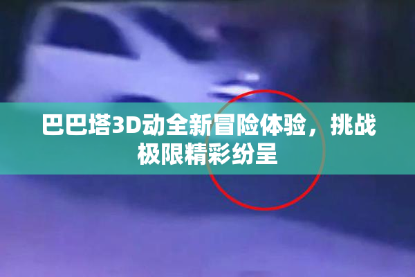 巴巴塔3D动全新冒险体验，挑战极限精彩纷呈