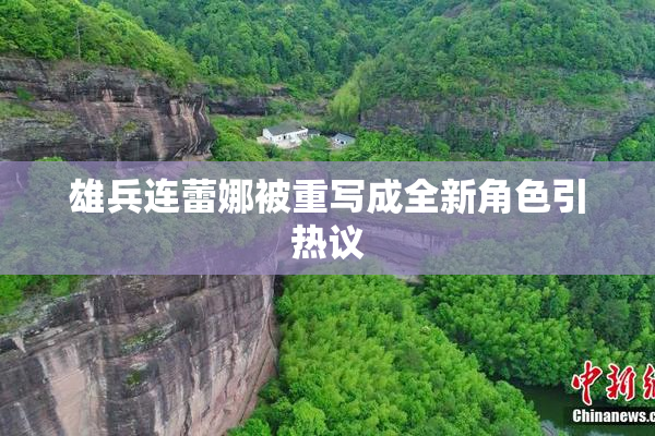 雄兵连蕾娜被重写成全新角色引热议
