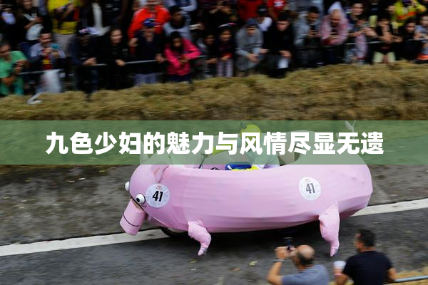 九色少妇的魅力与风情尽显无遗
