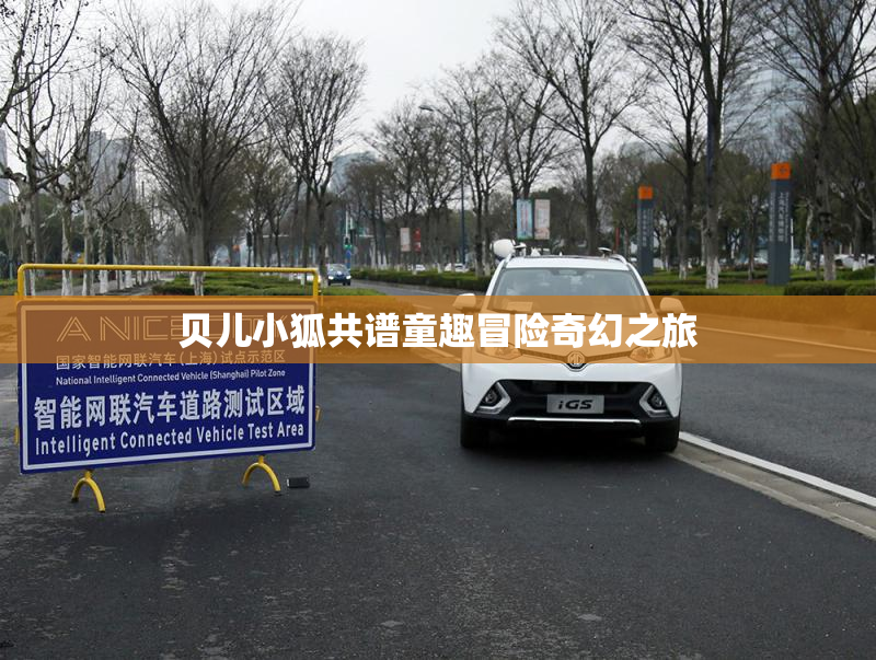 贝儿小狐共谱童趣冒险奇幻之旅
