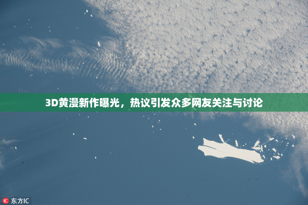 3D黄漫新作曝光，热议引发众多网友关注与讨论