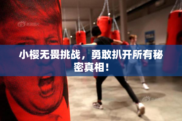 小樱无畏挑战，勇敢扒开所有秘密真相！