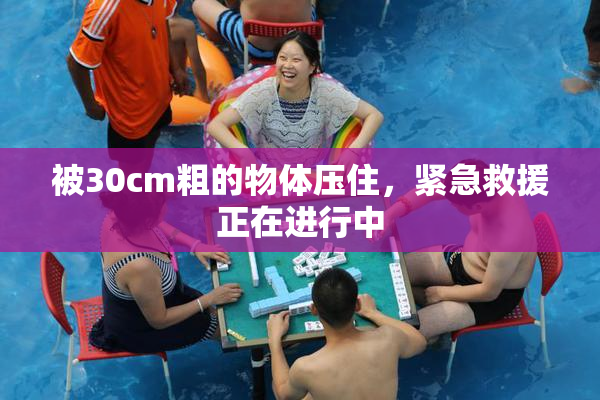 被30cm粗的物体压住，紧急救援正在进行中