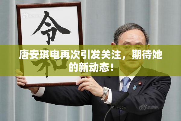 唐安琪电再次引发关注，期待她的新动态！