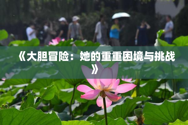 《大胆冒险：她的重重困境与挑战》