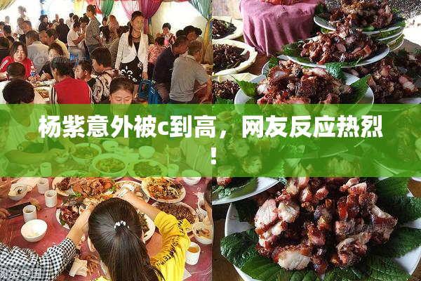 杨紫意外被c到高，网友反应热烈！
