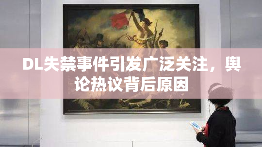 DL失禁事件引发广泛关注，舆论热议背后原因