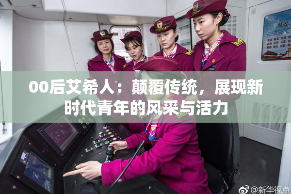 00后艾希人：颠覆传统，展现新时代青年的风采与活力