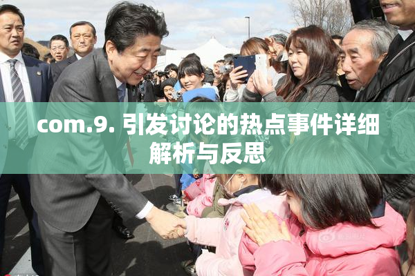 com.9. 引发讨论的热点事件详细解析与反思