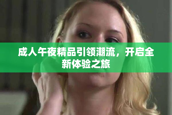 成人午夜精品引领潮流，开启全新体验之旅