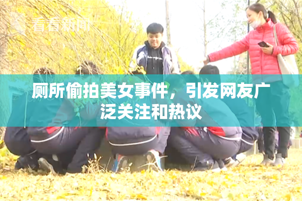 厕所偷拍美女事件，引发网友广泛关注和热议