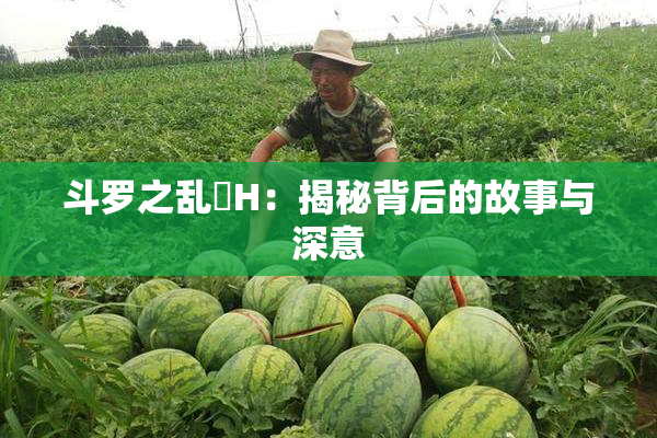 斗罗之乱婬H：揭秘背后的故事与深意