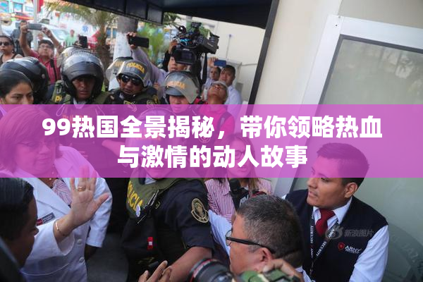 99热国全景揭秘，带你领略热血与激情的动人故事