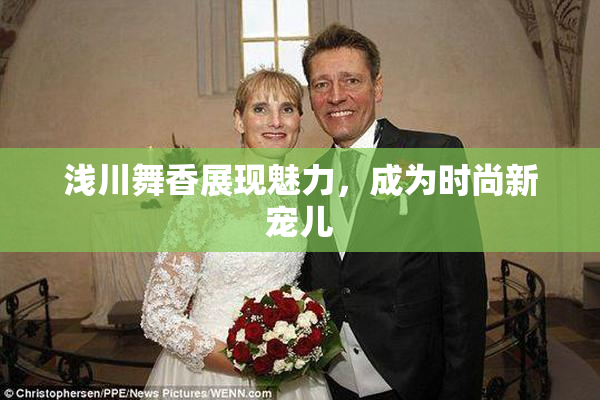 浅川舞香展现魅力，成为时尚新宠儿