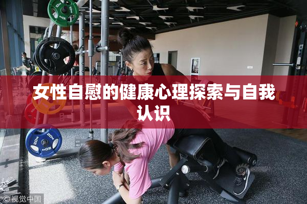 女性自慰的健康心理探索与自我认识