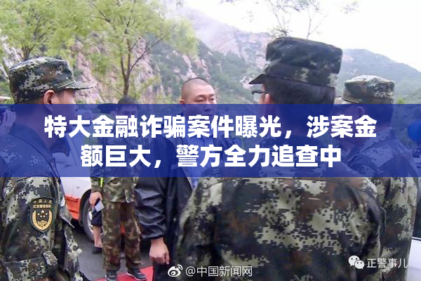 特大金融诈骗案件曝光，涉案金额巨大，警方全力追查中