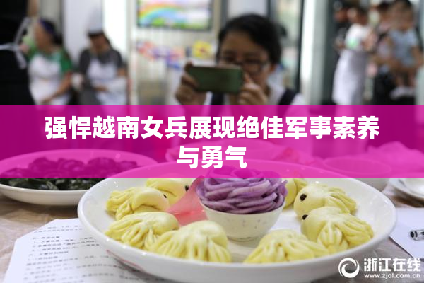 强悍越南女兵展现绝佳军事素养与勇气