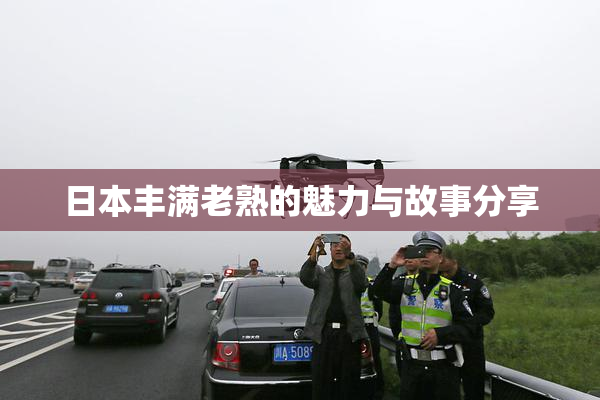 日本丰满老熟的魅力与故事分享