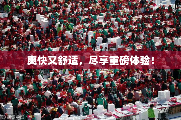 爽快又舒适，尽享重磅体验！