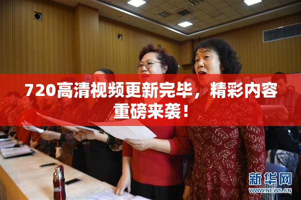 720高清视频更新完毕，精彩内容重磅来袭！