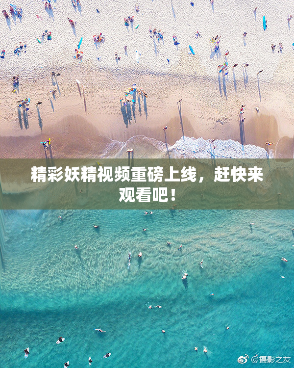 精彩妖精视频重磅上线，赶快来观看吧！