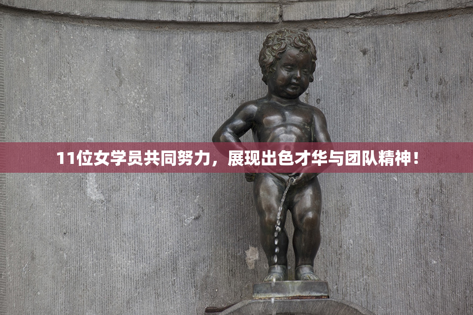 11位女学员共同努力，展现出色才华与团队精神！