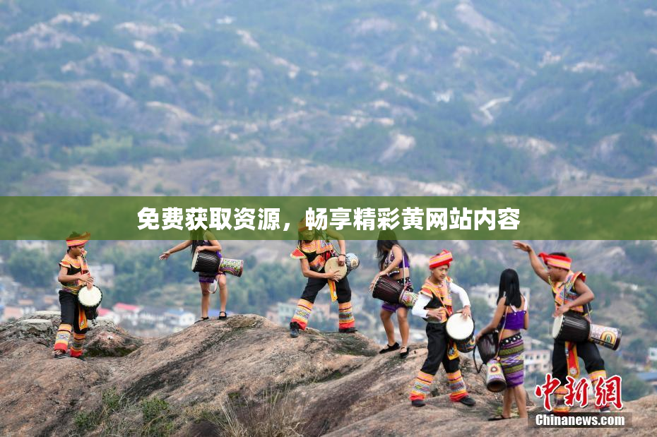 免费获取资源，畅享精彩黄网站内容