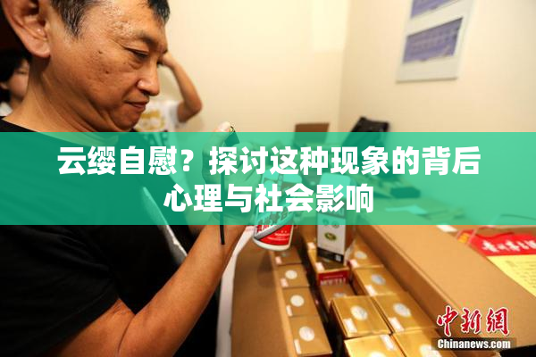 云缨自慰？探讨这种现象的背后心理与社会影响