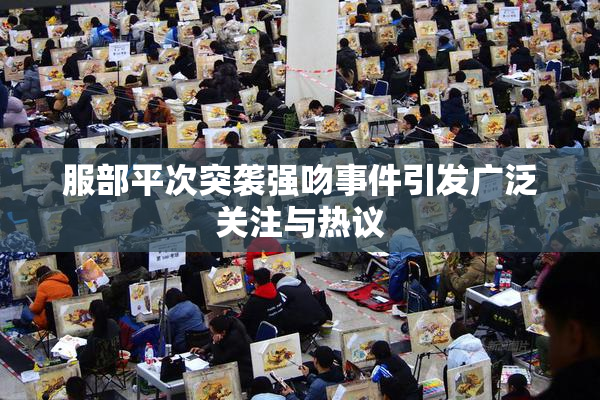 服部平次突袭强吻事件引发广泛关注与热议