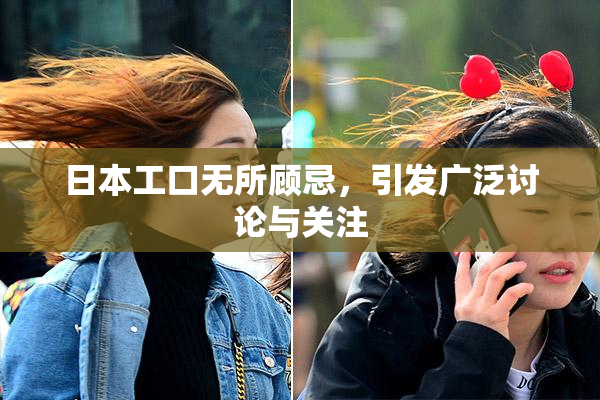 日本工口无所顾忌，引发广泛讨论与关注