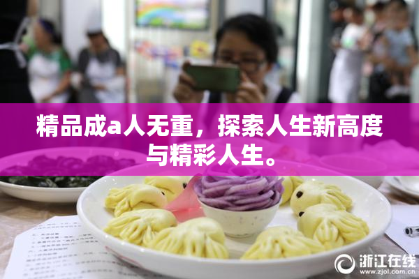 精品成a人无重，探索人生新高度与精彩人生。