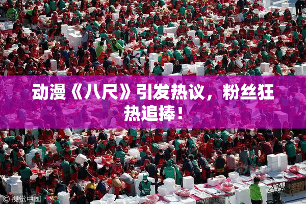 动漫《八尺》引发热议，粉丝狂热追捧！