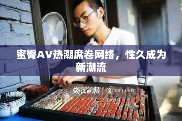 蜜臀AV热潮席卷网络，性久成为新潮流