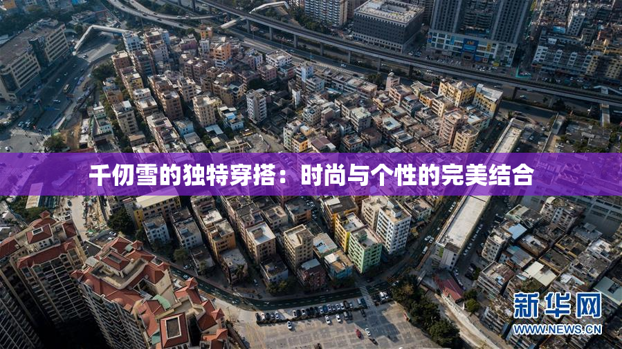 千仞雪的独特穿搭：时尚与个性的完美结合