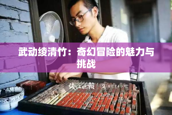 武动绫清竹：奇幻冒险的魅力与挑战