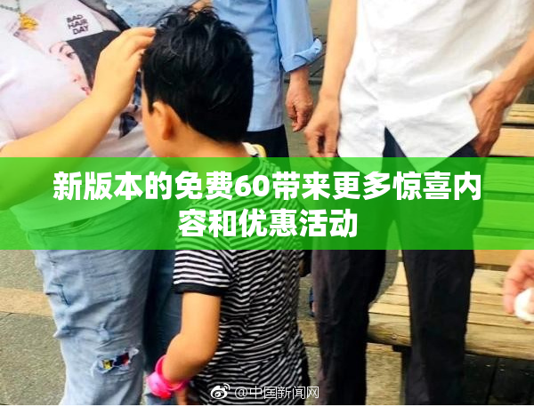 新版本的免费60带来更多惊喜内容和优惠活动