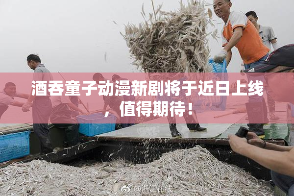 酒吞童子动漫新剧将于近日上线，值得期待！
